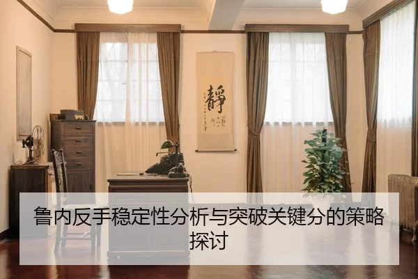 鲁内反手稳定性分析与突破关键分的策略探讨