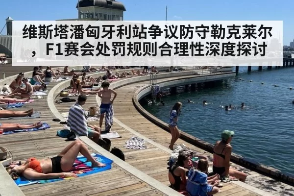 维斯塔潘匈牙利站争议防守勒克莱尔，F1赛会处罚规则合理性深度探讨