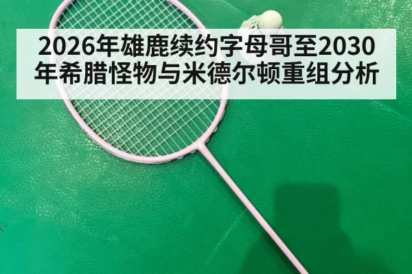2026年雄鹿续约字母哥至2030年希腊怪物与米德尔顿重组分析