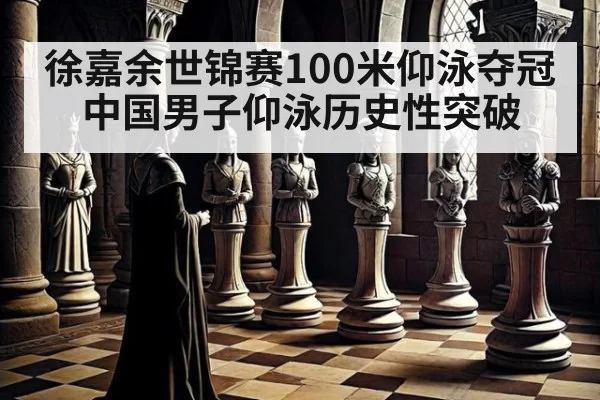 徐嘉余世锦赛100米仰泳夺冠 中国男子仰泳历史性突破