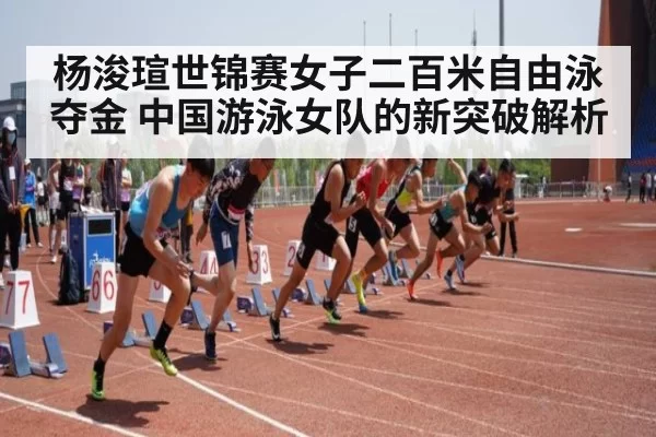 杨浚瑄世锦赛女子二百米自由泳夺金 中国游泳女队的新突破解析