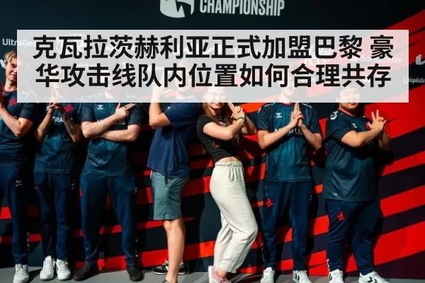 克瓦拉茨赫利亚正式加盟巴黎 豪华攻击线队内位置如何合理共存