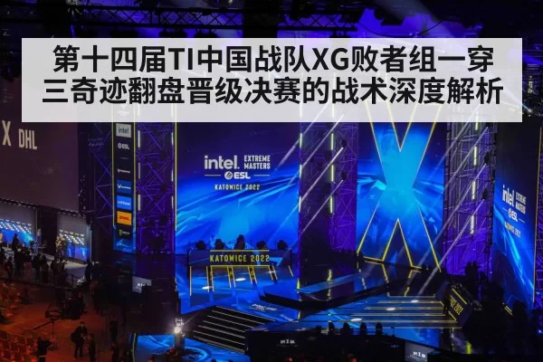第十四届TI中国战队XG败者组一穿三奇迹翻盘晋级决赛的战术深度解析