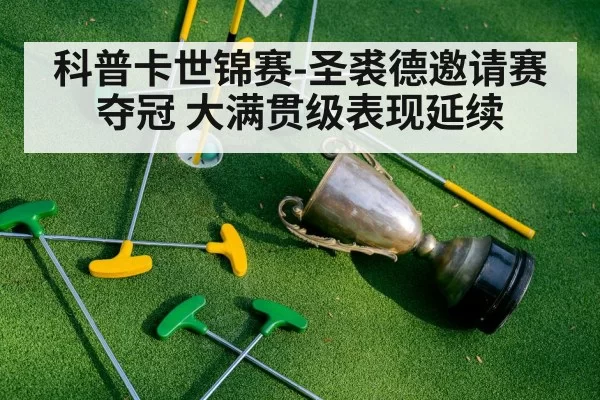 科普卡世锦赛-圣裘德邀请赛夺冠 大满贯级表现延续